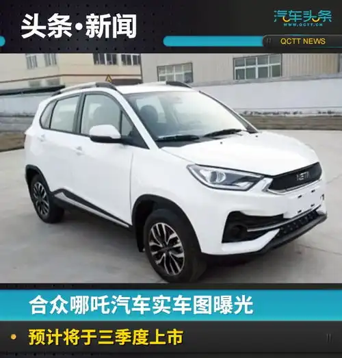  合众哪吒汽车实车图曝光,预计将于三季度上市